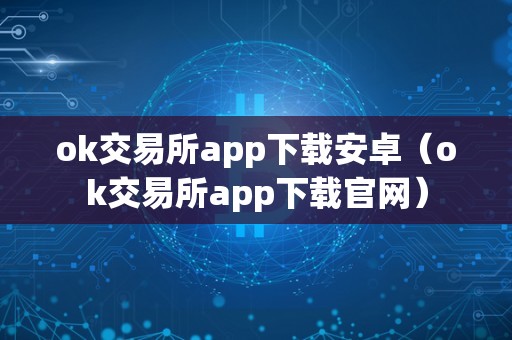 ok交易所app下载安卓（ok交易所app下载官网）