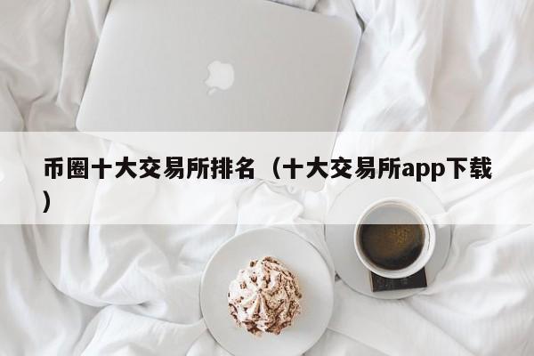 币圈十大交易所排名（十大交易所app下载）-第1张图片-尚力财经