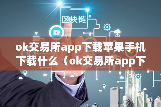 ok交易所app下载苹果手机下载什么（ok交易所app下载苹果手机下载什么软件）