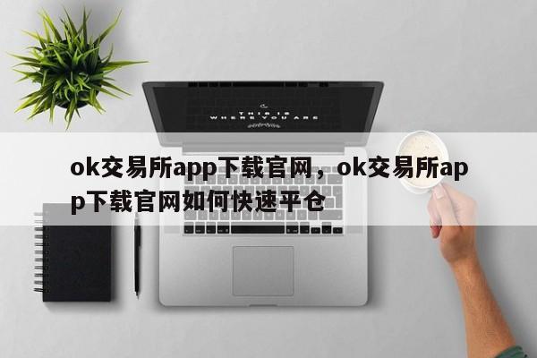 ok交易所app下载官网，ok交易所app下载官网如何快速平仓-第1张图片-易算准