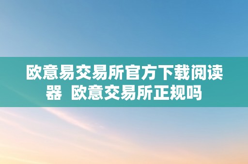 欧意易交易所官方下载阅读器  欧意交易所正规吗