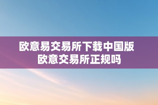 欧意易交易所下载中国版  欧意交易所正规吗