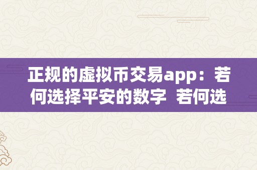 正规的虚拟币交易app：若何选择平安的数字  若何选择平安的数字及虚拟币交易app