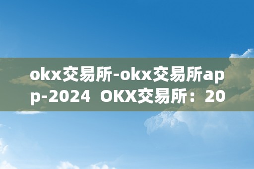 okx交易所-okx交易所app-2024  OKX交易所：2024年最受欢迎的数字资产交易平台