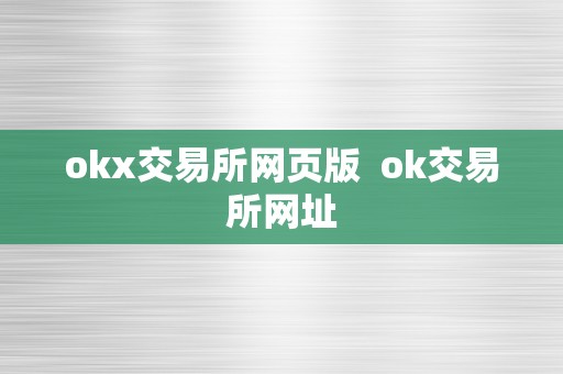 OKX 交易所网页版及网址介绍：全球领先的数字资产交易平台