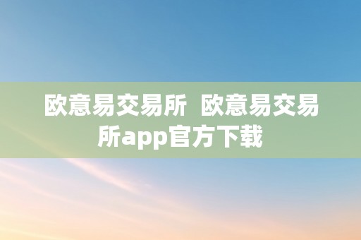 欧意易交易所  欧意易交易所app官方下载